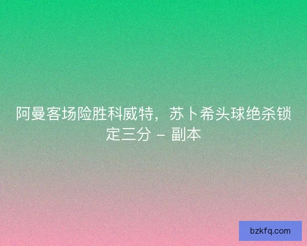 阿曼客场险胜科威特，苏卜希头球绝杀锁定三分 - 副本