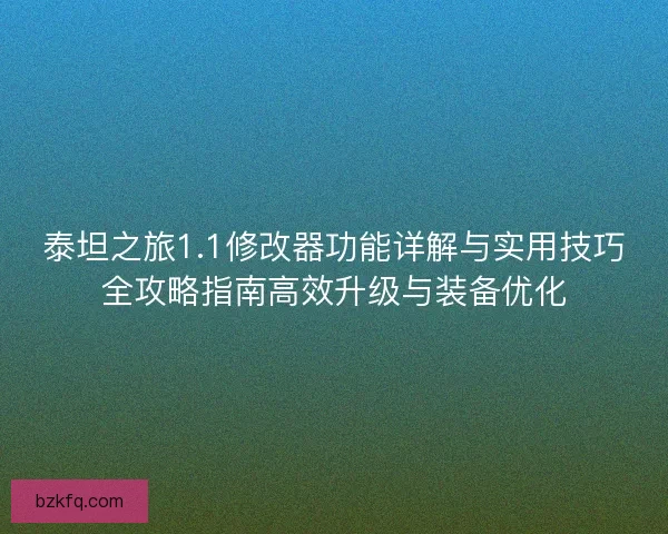 泰坦之旅1.1修改器功能详解与实用技巧全攻略指南高效升级与装备优化 泰坦之旅1.1修改器功能详解与实用技巧全攻略指南高效升级与装备优化