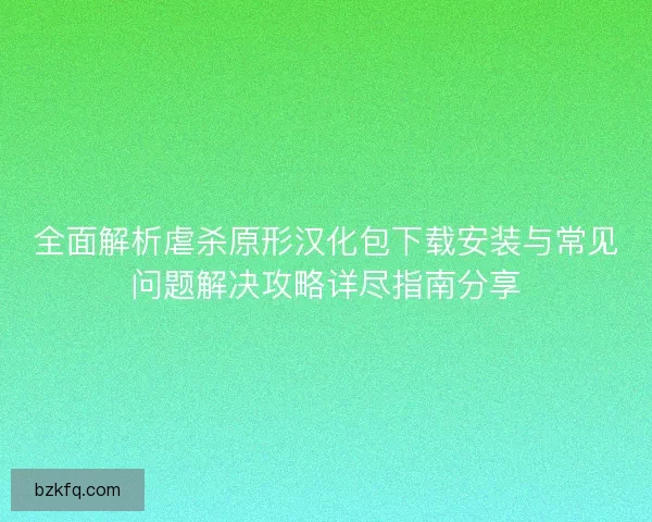 全面解析虐杀原形汉化包下载安装与常见问题解决攻略详尽指南分享