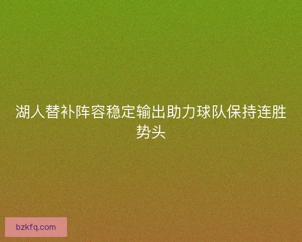 湖人替补阵容稳定输出助力球队保持连胜势头 湖人替补阵容稳定输出助力球队保持连胜势头