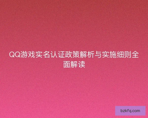 QQ游戏实名认证政策解析与实施细则全面解读
